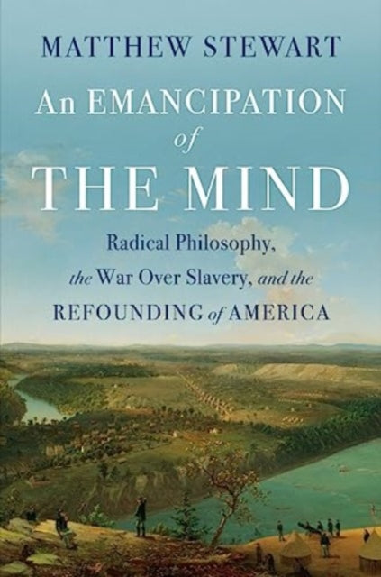 Stewart Matthew - An Emancipation Of The Mind Radical Philosophy The War Over Slavery And The Refounding Of America - Hardcover