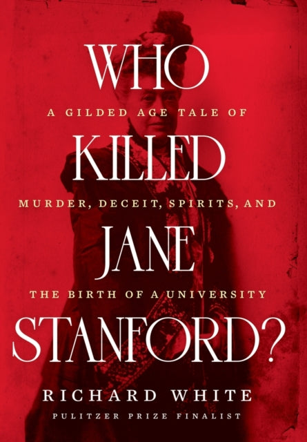 White Richard (Stanford University) - Who Killed Jane Stanford? A Gilded Age Tale Of Murder Deceit Spirits And The Birth Of A University - Hardcover