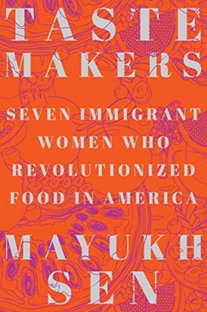 Sen Mayukh (New York University) - Taste Makers Seven Immigrant Women Who Revolutionized Food In America - Hardcover