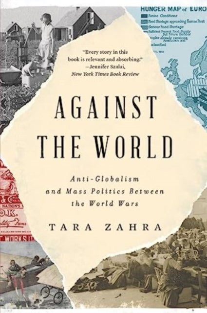 Zahra Tara (University Of Chicago) - Against The World Anti - Globalism And Mass Politics Between The World Wars - Paperback
