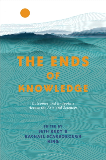Bloomsbury Publishing Plc - The Ends Of Knowledge Outcomes And Endpoints Across The Arts And Sciences - Paperback