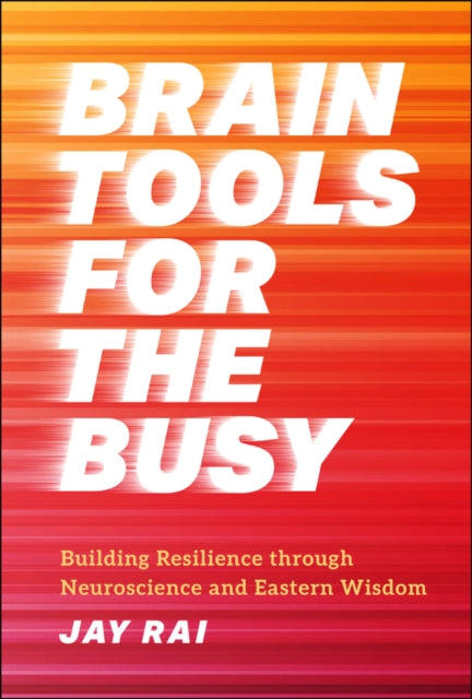 Rai Jay - Brain Tools For The Busy Building Resilience Through Neuroscience And Eastern Wisdom - Hardcover