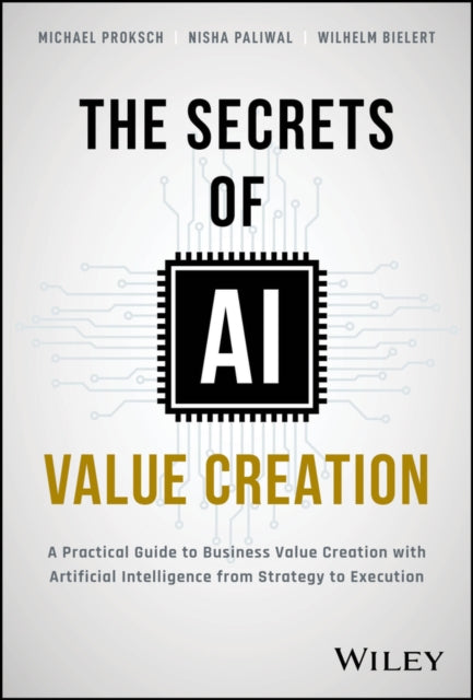 Bielert Wilhelm - The Secrets Of Ai Value Creation A Practical Guide To Business Value Creation With Artificial Intelligence From Strategy To Execution - Hardcover