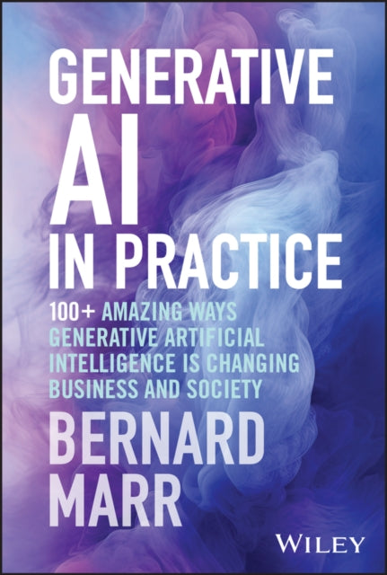 Marr Bernard (Advanced Performance Institute Buckinghamshire Uk) - Generative Ai In Practice 100+ Amazing Ways Generative Artificial Intelligence Is Changing Business And Society - Hardcover