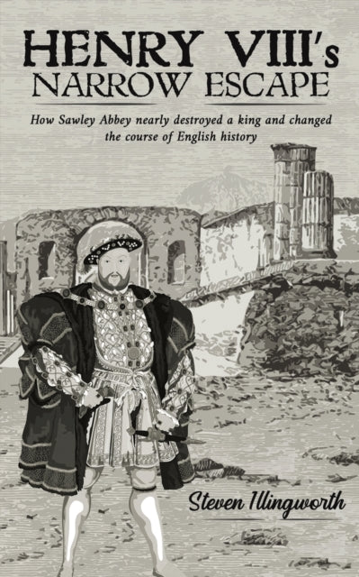 Illingworth Steven - Henry Viii's Narrow Escape How Sawley Abbey Nearly Destroyed A King And Changed The Course Of English History - Paperback