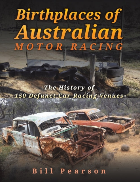 Pearson Bill - Birthplaces Of Australian Motor Racing The History Of 150 Defunct Car Racing Venues - Paperback