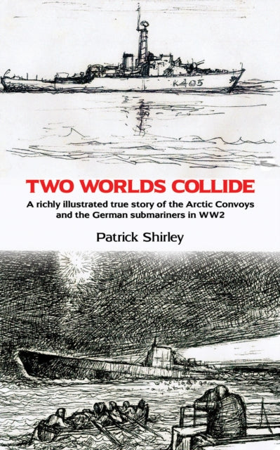 Shirley Patrick - Two Worlds Collide A Richly Illustrated True Story Of The Arctic Convoys And The German Submariners In Ww 2 - Paperback