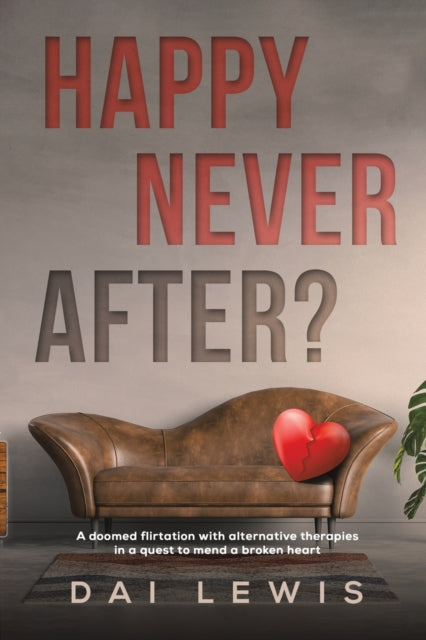 Lewis Dai - Happy Never After? A Doomed Flirtation With Alternative Therapies In A Quest To Mend A Broken Heart - Paperback