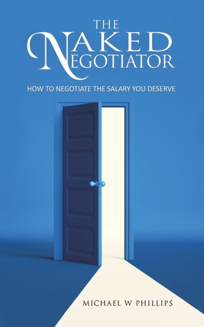 Phillips Michael W - The Naked Negotiator How To Negotiate The Salary You Deserve - Paperback
