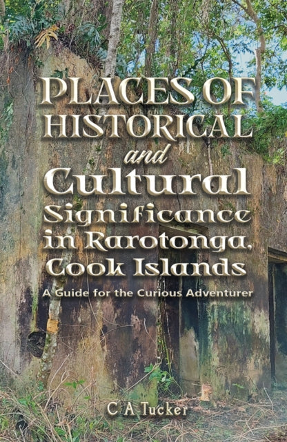 Tucker C A - Places Of Historical And Cultural Significance In Rarotonga Cook Islands A Guide For The Curious Adventurer - Paperback