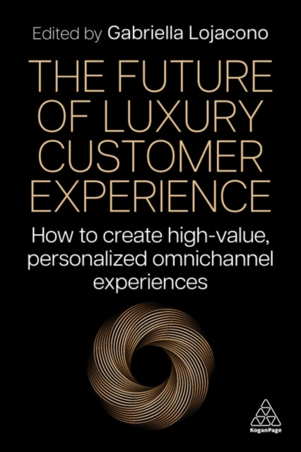 Kogan Page Ltd - The Future Of Luxury Customer Experience How To Create High - Value Personalized Omnichannel Experiences - Paperback