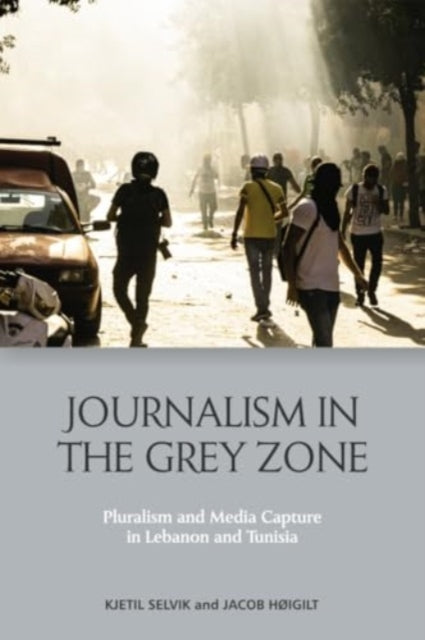 H? Igilt Jacob (University Of Oslo) - Journalism In The Grey Zone Pluralism And Media Capture In Lebanon And Tunisia - Paperback