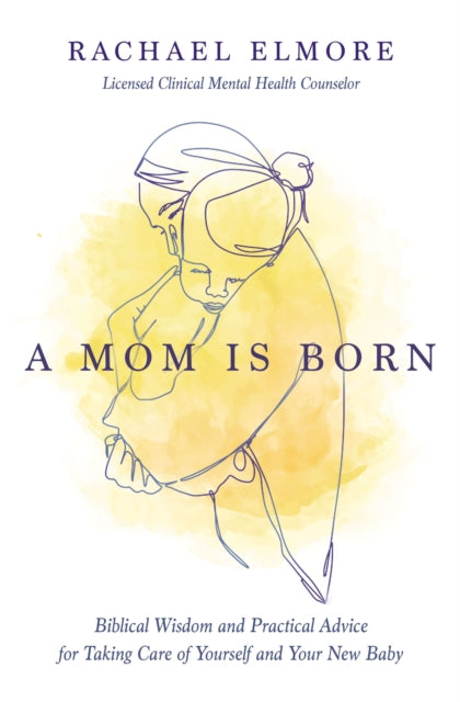 Elmore Ma Lcmhc -S Ncc Rachael Hunt - A Mom Is Born Biblical Wisdom And Practical Advice For Taking Care Of Yourself And Your New Baby - Paperback