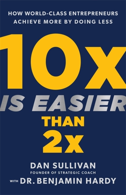 10x Is Easier Than 2x How World - Class Entrepreneurs Achieve More By Doing Less
