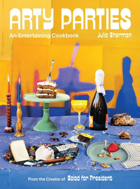 Arty Parties An Entertaining Cookbook From The Creator Of Salad For President
