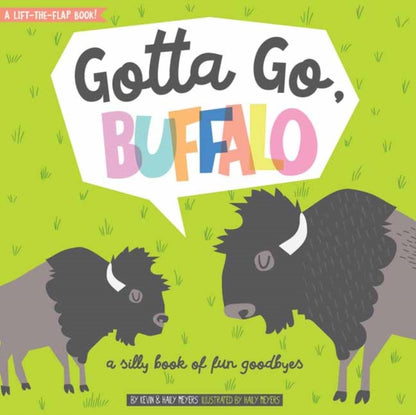 Binding: Special Bindings
Description: Select Guide Rating
Title: Gotta Go Buffalo A Silly Book Of Fun Goodbyes
Author(s): Meyers Kevin
Publisher: Gibbs M.