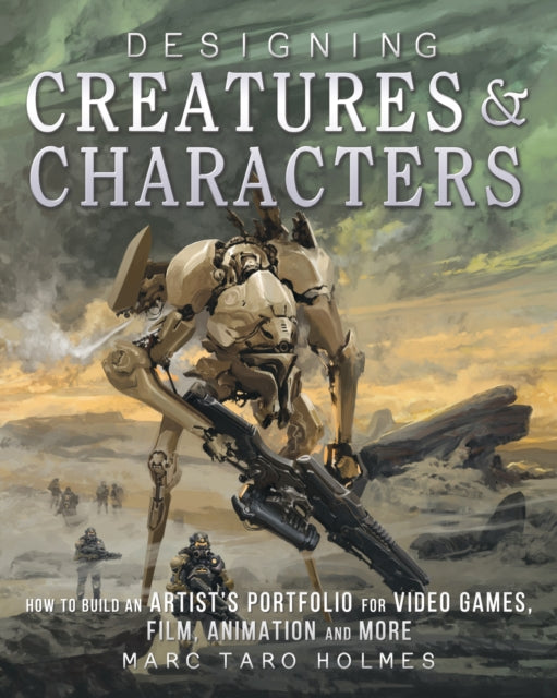 Taro Holmes Marc - Designing Creatures And Characters How To Build An Artist's Portfolio For Video Games Film Animation And More - Hardcover