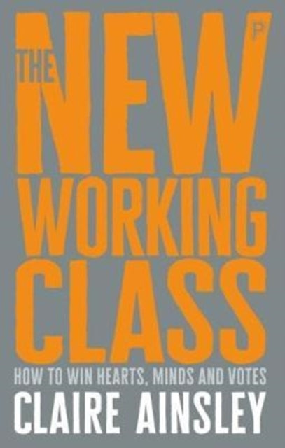 The New Working Class How To Win Hearts Minds And Votes
