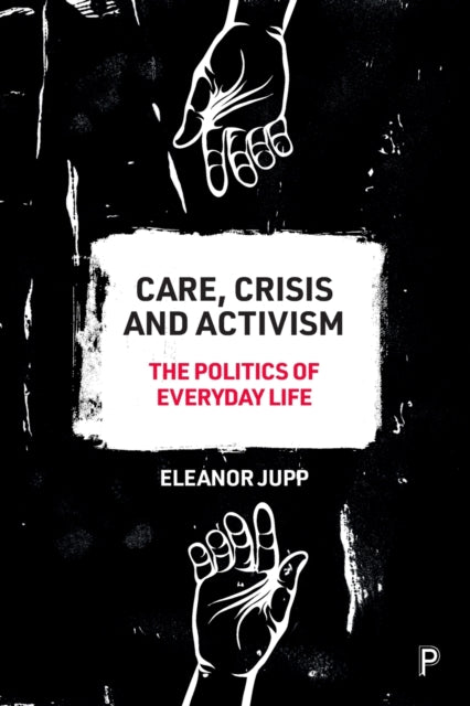 Jupp Eleanor (University Of Kent) - Care Crisis And Activism The Politics Of Everyday Life - Paperback
