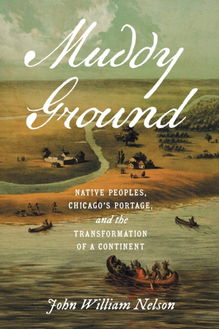 Nelson John William - Muddy Ground Native Peoples Chicago's Portage And The Transformation Of A Continent - Paperback