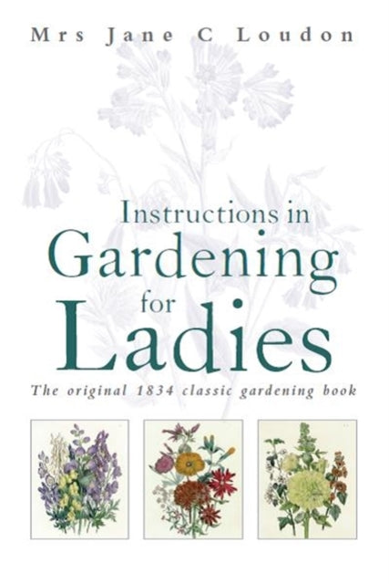 Instructions In Gardening For Ladies The Original 1834 Classic Gardening Book