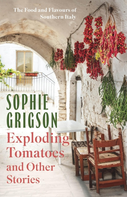 Exploding Tomatoes And Other Stories The Food And Flavours Of Southern Italy