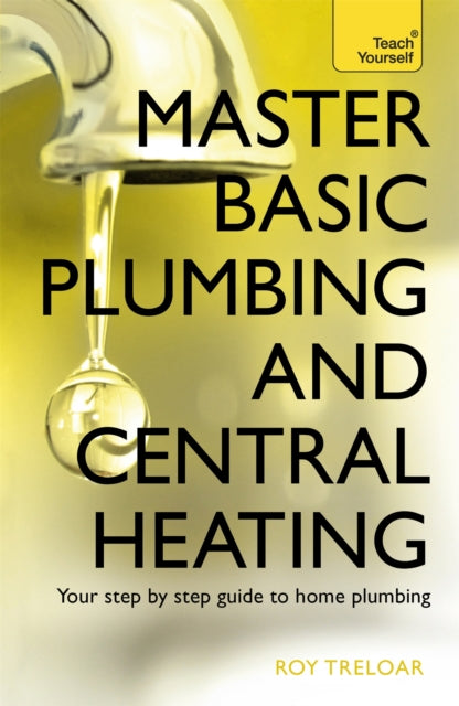 Master Basic Plumbing And Central Heating A Quick Guide To Plumbing And Heating Jobs Including Basic Emergency Repairs