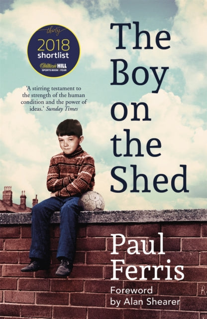 The Boy On The Shed: A Remarkable Sporting Memoir With A Foreword By Alan Shearer Sports Book Awards Autobiography Of The Year