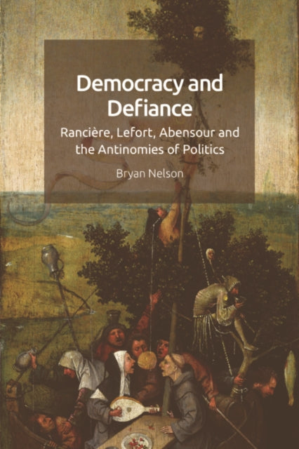 Bryan Nelson - Democracy And Defiance Ranciere Lefort Abensour And The Antinomies Of Politics - Hardcover
