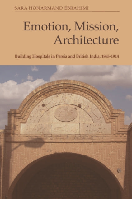 Ebrahimi Sara - Emotion Mission Architecture Building Hospitals In Persia And British India 1865 - 1914 - Paperback