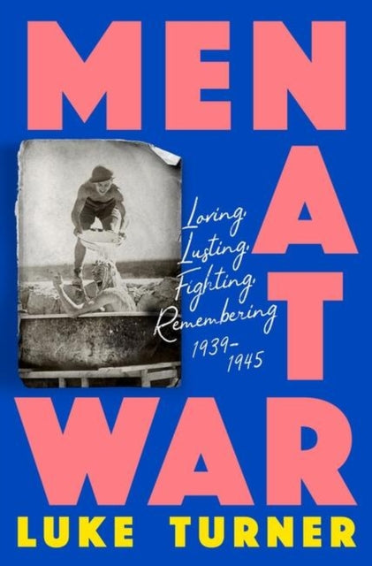 Men At War Loving Lusting Fighting Remembering 1939 - 1945
