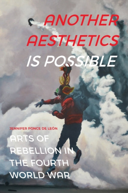 Ponce De Leon Jennifer - Another Aesthetics Is Possible Arts Of Rebellion In The Fourth World War - Paperback