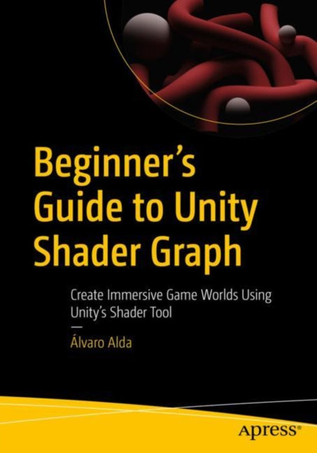 Beginner's Guide To Unity Shader Graph Create Immersive Game Worlds Using Unitys Shader Tool
