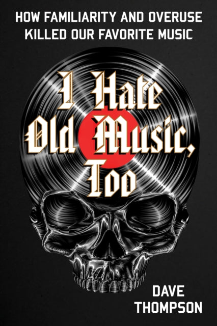 Thompson Dave - I Hate Old Music Too How Familiarity & Overuse Killed Our Favorite Music - Paperback