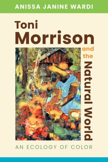 Wardi Anissa Janine - Toni Morrison And The Natural World An Ecology Of Color - Hardcover