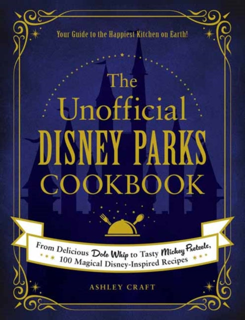 Craft Ashley - The Unofficial Disney Parks Cookbook From Delicious Dole Whip To Tasty Mickey Pretzels 100 Magical Disney - Inspired Recipes - Hardcover