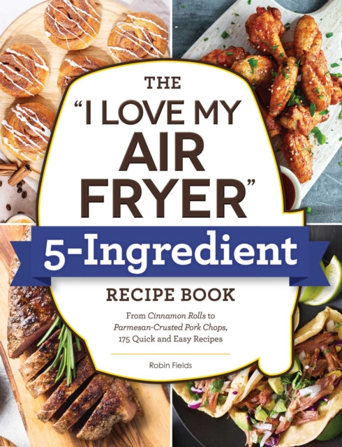 Fields Robin - The " I Love My Air Fryer" 5 - Ingredient Recipe Book From French Toast Sticks To Buttermilk - Fried Chicken Thighs 175 Quick And Easy Recipes - Paperback