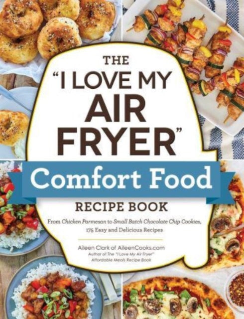 Clark Aileen - The " I Love My Air Fryer" Comfort Food Recipe Book From Chicken Parmesan To Small Batch Chocolate Chip Cookies 175 Easy And Delicious Recipes - Paperback