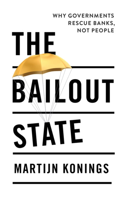 Konings Martijn - The Bailout State Why Governments Rescue Banks Not People - Paperback