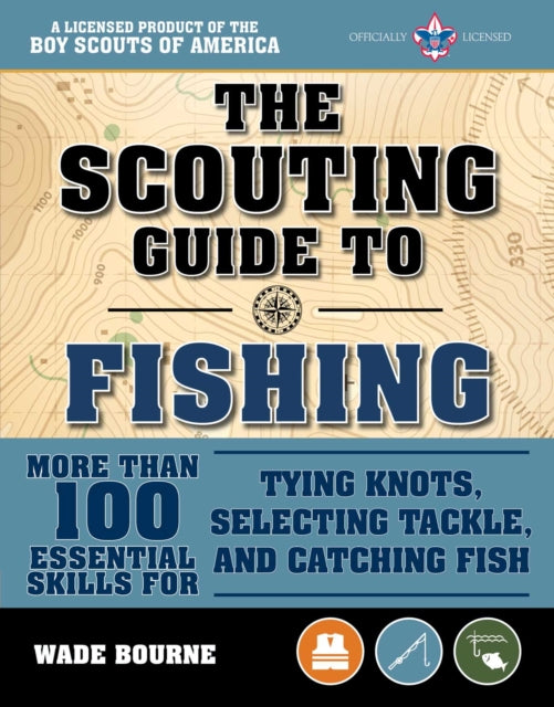 The Scouting Guide To Basic Fishing: An Officially - Licensed Boy Scouts Of America Handbook 200 Essential Skills For Selecting Tackle Tying Knots Casting And Catching Fish