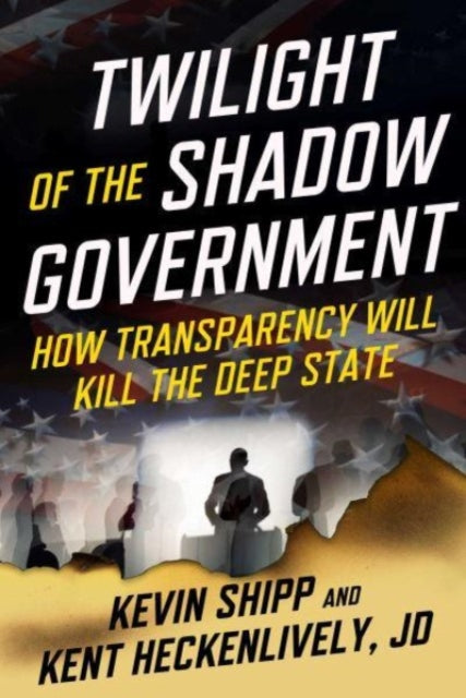 Heckenlively Kent - Twilight Of The Shadow Government How Transparency Will Kill The Deep State - Hardcover