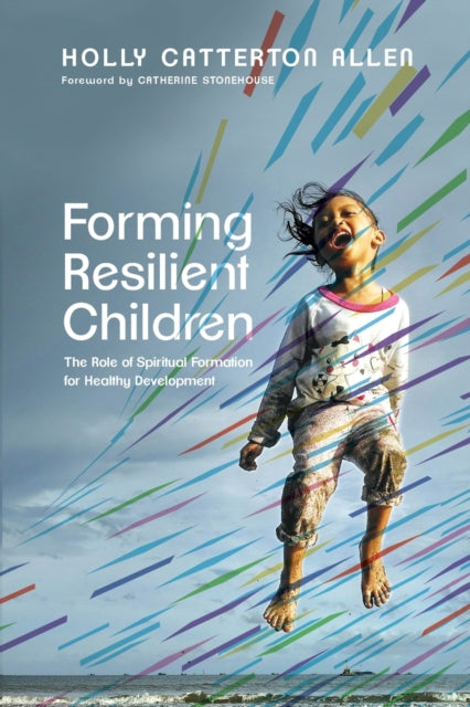 Stonehouse Catherine - Forming Resilient Children The Role Of Spiritual Formation For Healthy Development - Paperback