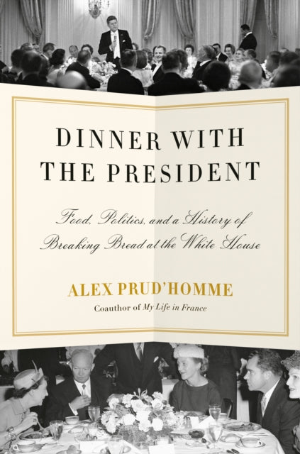 Dinner With The President Food Politics And A History Of Breaking Bread At The White House
