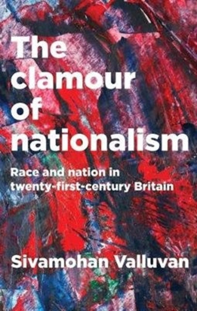 Valluvan Sivamohan - The Clamour Of Nationalism Race And Nation In Twenty - First - Century Britain - Paperback