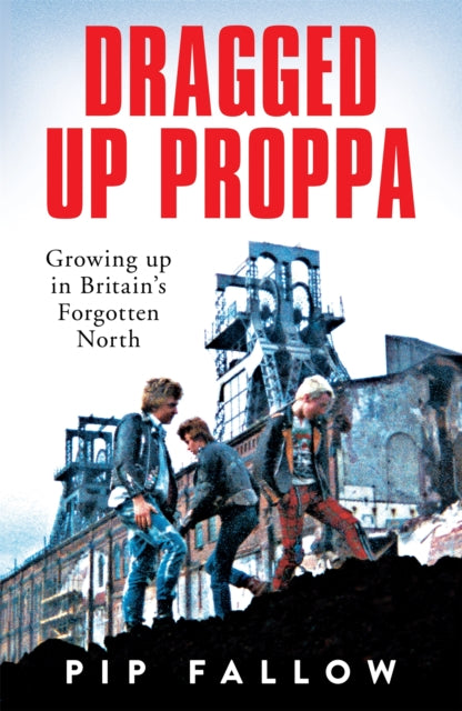 Dragged Up Proppa Growing Up In Britains Forgotten North