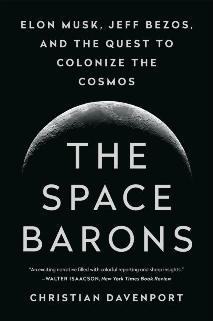 The Space Barons Elon Musk Jeff Bezos And The Quest To Colonize The Cosmos