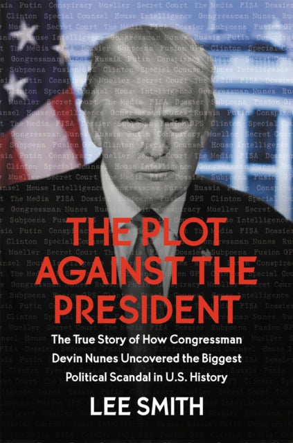 The Plot Against The President The True Story Of How Congressman Devin Nunes Uncovered The Biggest Political Scandal In U. S. History