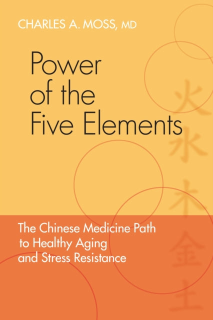 Moss Charles A. M. D. - Power Of The Five Elements The Chinese Medicine Path To Healthy Aging And Stress Resistance - Paperback