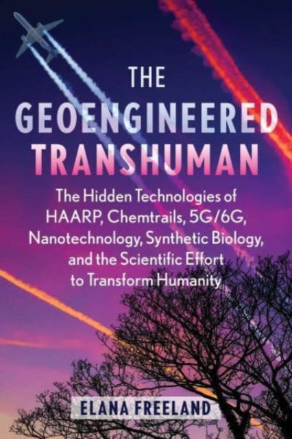Freeland Elana - The Geoengineered Transhuman The Hidden Technologies Of Haarp Chemtrails 5g/6g Nanotechnology Synthetic Biology And The Scientific Effort To Transform Humanity - Paperback