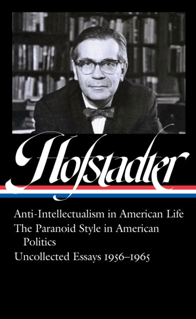 Richard Hofstadter: Anti - Intellectualism In American Life The Paranoid Style In American Politics Uncollected Essays 1956 - 1965 (Loa #330)